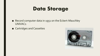 Data Storage
■ Record computer data in 1951 on the Eckert-Mauchley
UNIVAC1
■ Cartridges and Cassettes
 