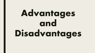 Advantages
and
Disadvantages
 