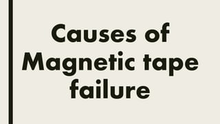 Causes of
Magnetic tape
failure
 