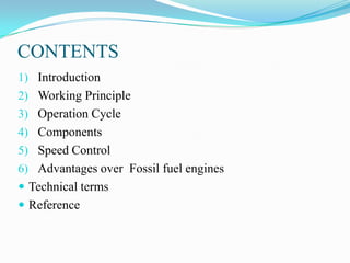 CONTENTS
1) Introduction

2) Working Principle
3) Operation Cycle
4) Components

5) Speed Control
6) Advantages over Fossil fuel engines
 Technical terms
 Reference

 