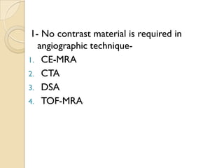 1- No contrast material is required in
angiographic technique-
1. CE-MRA
2. CTA
3. DSA
4. TOF-MRA
 
