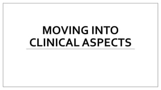 MOVING INTO
CLINICAL ASPECTS
 