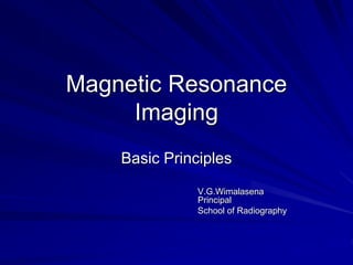Magnetic Resonance
Imaging
Basic Principles
V.G.Wimalasena
Principal
School of Radiography
 