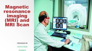 Magnetic
resonance
imaging
(MRI) and
MRI Scan
PREPARED BY
MARTIN SHAJI
PHARM D
 