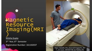 Magnetic
Resource
Imaging(MRI
)
Ritisha Gupta
3rd Year, 6th Semester
Registration Number: 161102037
https://assets.nhs.uk/prod/images/S_091
7_mri-scan_M4300196.2e16d0ba.fill-
 