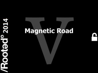 1
Rooted CON 2014 6-7-8 Marzo // 6-7-8 March
Magnetic Road
 