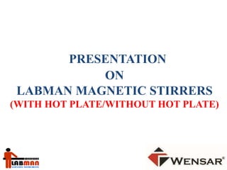 PRESENTATION 
ON 
LABMAN MAGNETIC STIRRERS 
(WITH HOT PLATE/WITHOUT HOT PLATE) 
 