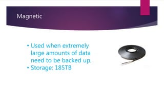 Magnetic
• Used when extremely
large amounts of data
need to be backed up.
• Storage: 185TB
 