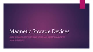 Magnetic Storage Devices
MADE BY GABRIEL CHETCUTI, RYAN SCERRI AND JEREMY CALAFATOTO
FORM 4 SCHEME 1
 