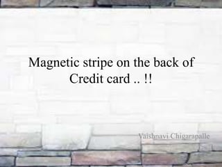 Magnetic stripe on the back of
Credit card .. !!
Vaishnavi Chigarapalle
 