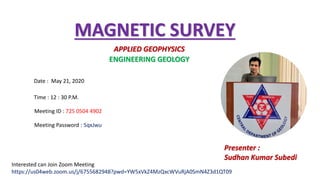 MAGNETIC SURVEY
Date : May 21, 2020
Time : 12 : 30 P.M.
APPLIED GEOPHYSICS
ENGINEERING GEOLOGY
Presenter :
Sudhan Kumar Subedi
Meeting ID : 725 0504 4902
Meeting Password : 5qxJwu
Interested can Join Zoom Meeting
https://us04web.zoom.us/j/6755682948?pwd=YW5xVkZ4MzQxcWVuRjA0SmN4Z3d1QT09
 