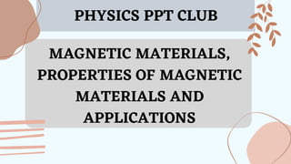MAGNETIC MATERIALS,
PROPERTIES OF MAGNETIC
MATERIALS AND
APPLICATIONS
PHYSICS PPT CLUB
 