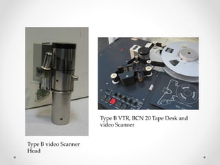 Type B video Scanner
Head
Type B VTR, BCN 20 Tape Desk and
video Scanner
 
