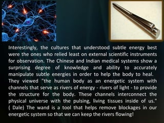 How Magnetic Wand works The Zero Point Energy 'Freedom' Wand is a device that is able to imprint subtle energy patterns into one of the energetic layers of our body known as our etheric field. It has been shown that there are independent etheric fields for each vibrating unit of life and for the physical body as a whole (this applies to food and liquids as well). Energy healers have long used the etheric field as a map to understand areas in which we are experiencing blockages in our body. The etheric field links the physical body with other subtle bodies (mental and emotional), serving as the matrix for physical growth. As Barbara Brennan, a contemporary expert on this subject, suggests, the etheric layer actually exists before the cells themselves grow! By working on them, we can have a direct and profound impact on the physical body.  (More information on the etheric layer and other energy bodies can be found at this useful link)   