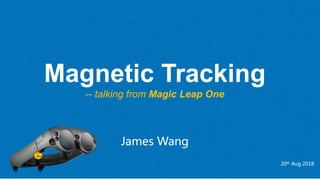 Magnetic Tracking
-- talking from Magic Leap One
James Wang
20th Aug 2018
 
