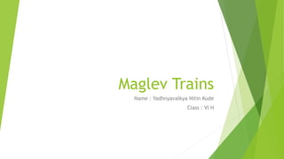 Maglev Trains
Name : Yadhnyavalkya Nitin Kude
Class : VI H
 
