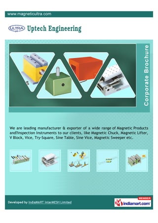 We are leading manufacturer & exporter of a wide range of Magnetic Products
and?Inspection Instruments to our clients, like Magnetic Chuck, Magnetic Lifter,
V Block, Vice, Try-Square, Sine Table, Sine Vice, Magnetic Sweeper etc.
 