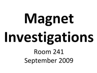 Magnet
Investigations
Room 241
September 2009
 