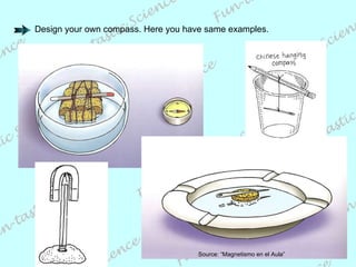 Source: “Magnetismo en el Aula” Design your own compass. Here you have same examples. 