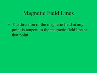 Magnetic Field Lines
• The direction of the magnetic field at any
  point is tangent to the magnetic field line at
  that point.
 