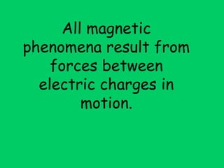 All magnetic
phenomena result from
    forces between
  electric charges in
        motion.
 