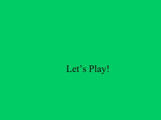 Let’s Play!
 