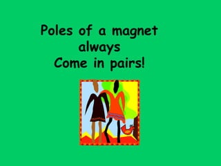 Poles of a magnet
      always
  Come in pairs!
 