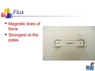 Flux
 Magnetic lines of
force
 Strongest at the
poles
 