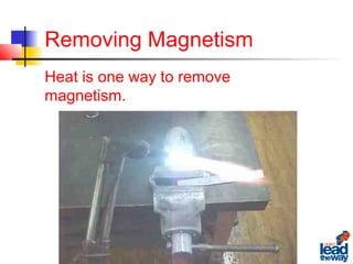 Removing Magnetism
Heat is one way to remove
magnetism.
 