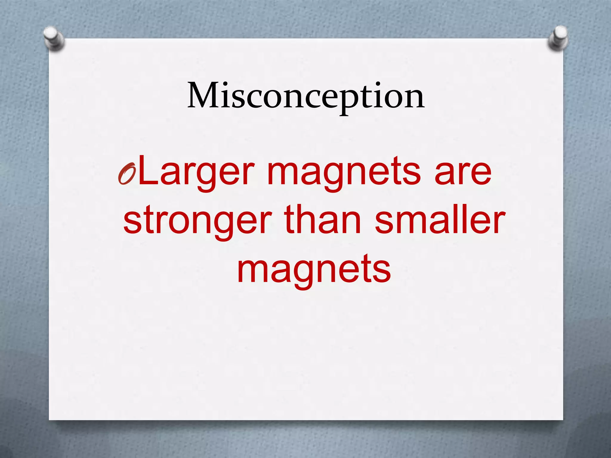 Misconception
OLarger magnets are
stronger than smaller
magnets
 