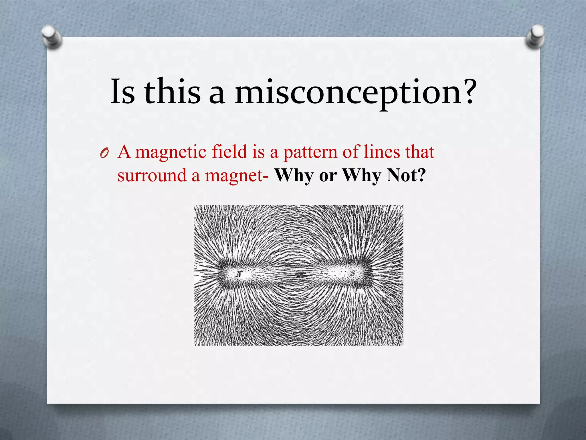 Is this a misconception?
O A magnetic field is a pattern of lines that
surround a magnet- Why or Why Not?
 