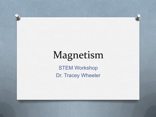 Magnetism
STEM Workshop
Dr. Tracey Wheeler
 