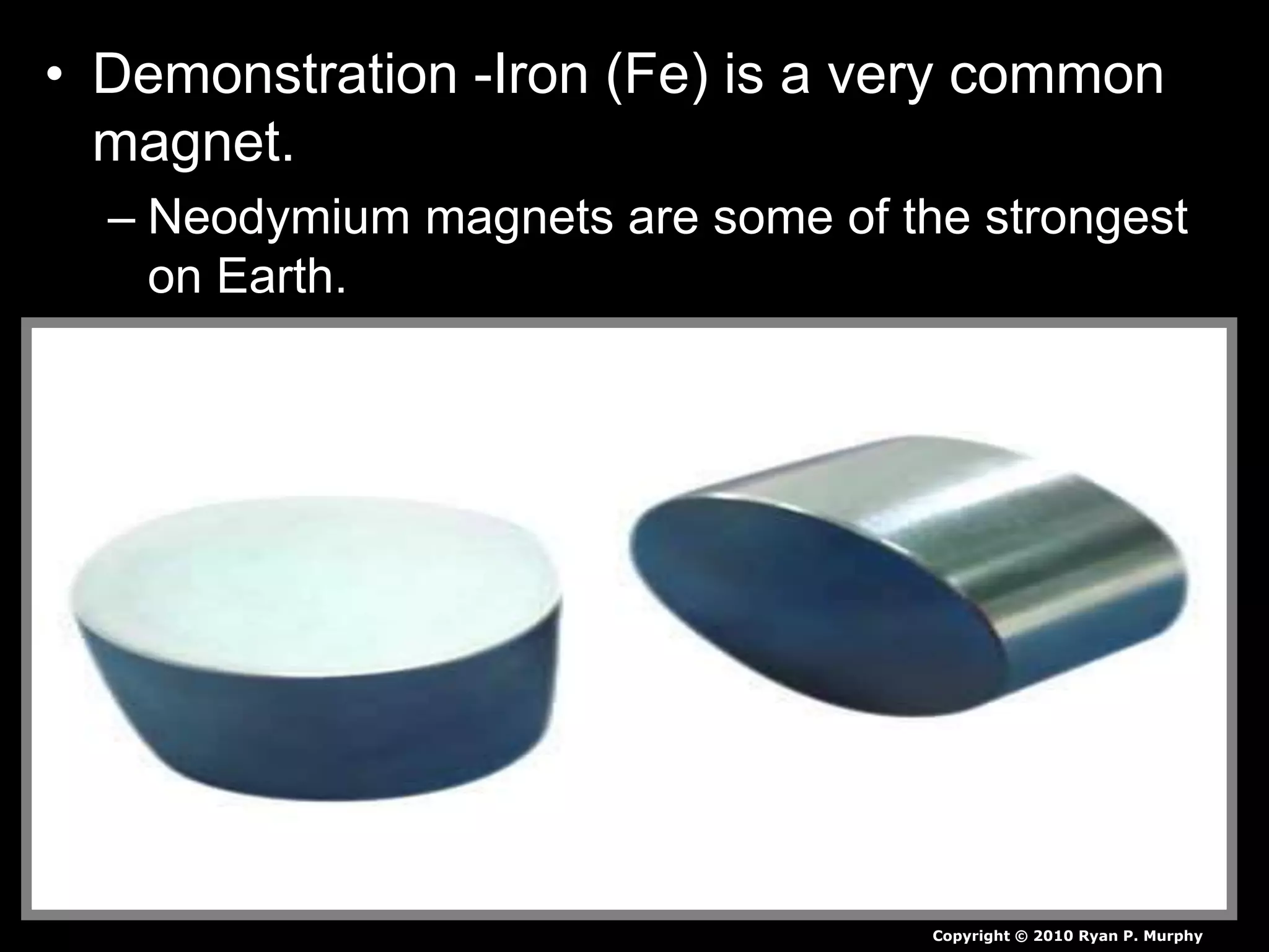 • Demonstration -Iron (Fe) is a very common
magnet.
– Neodymium magnets are some of the strongest
on Earth.
Copyright © 2010 Ryan P. Murphy
 
