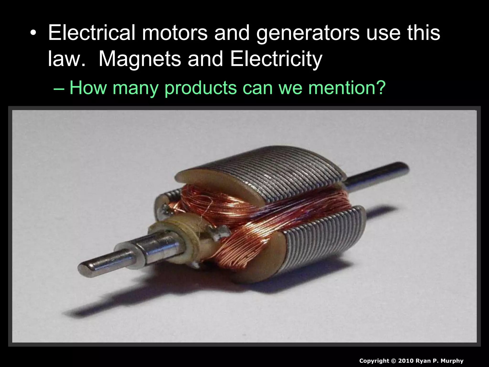 • Electrical motors and generators use this
law. Magnets and Electricity
– How many products can we mention?
Copyright © 2010 Ryan P. Murphy
 