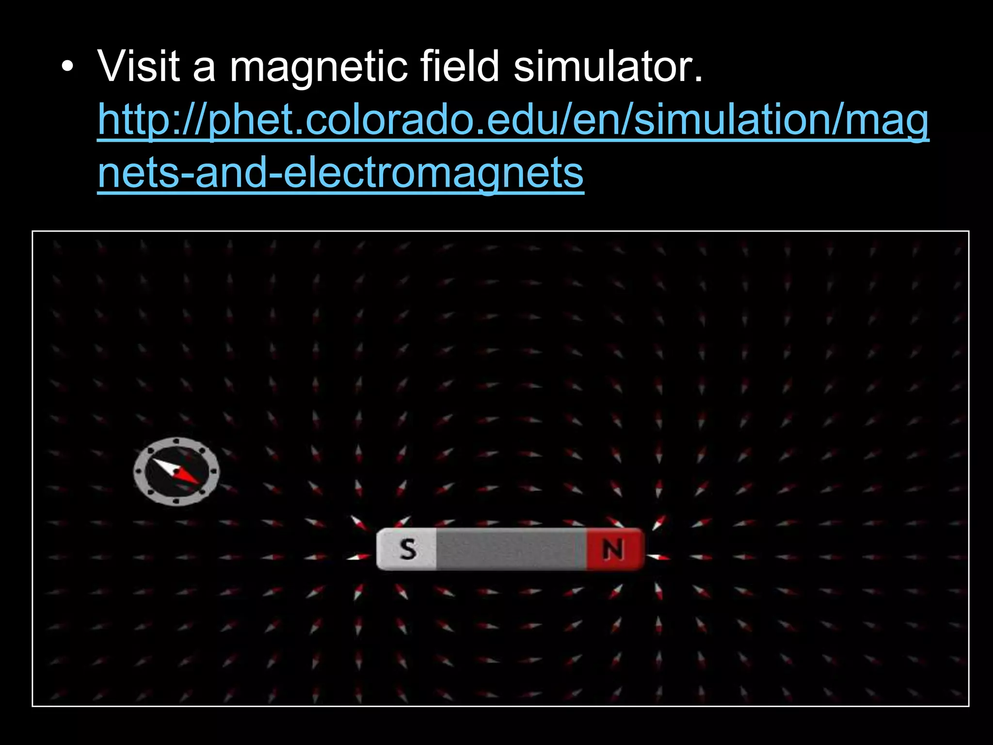 • Visit a magnetic field simulator.
http://phet.colorado.edu/en/simulation/mag
nets-and-electromagnets
 