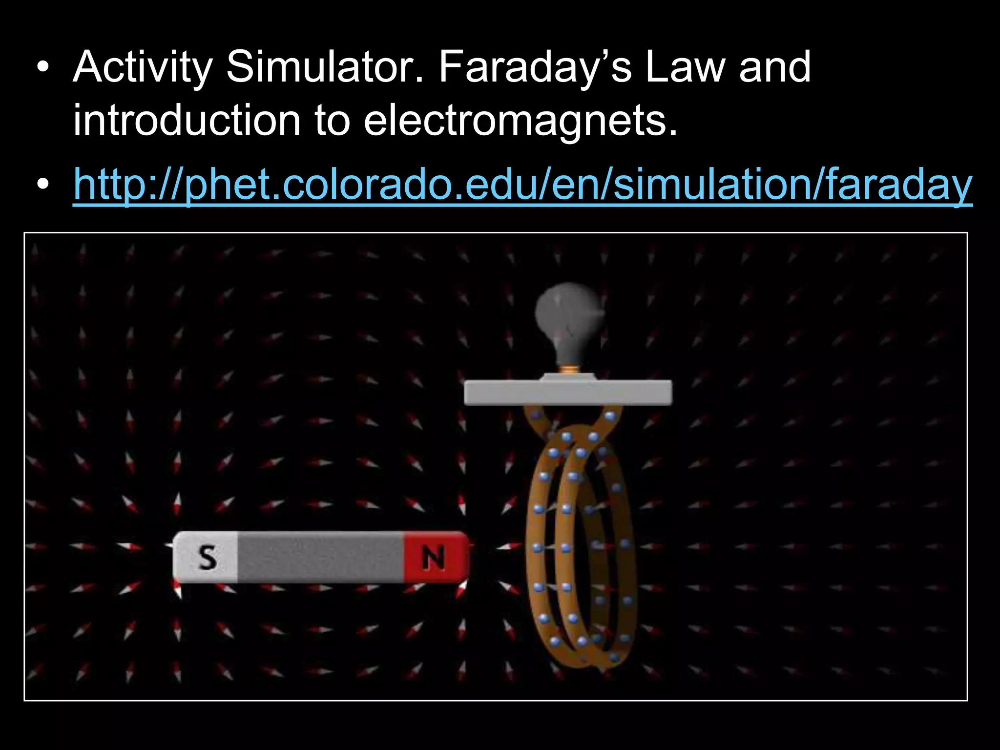 • Activity Simulator. Faraday’s Law and
introduction to electromagnets.
• http://phet.colorado.edu/en/simulation/faraday
 