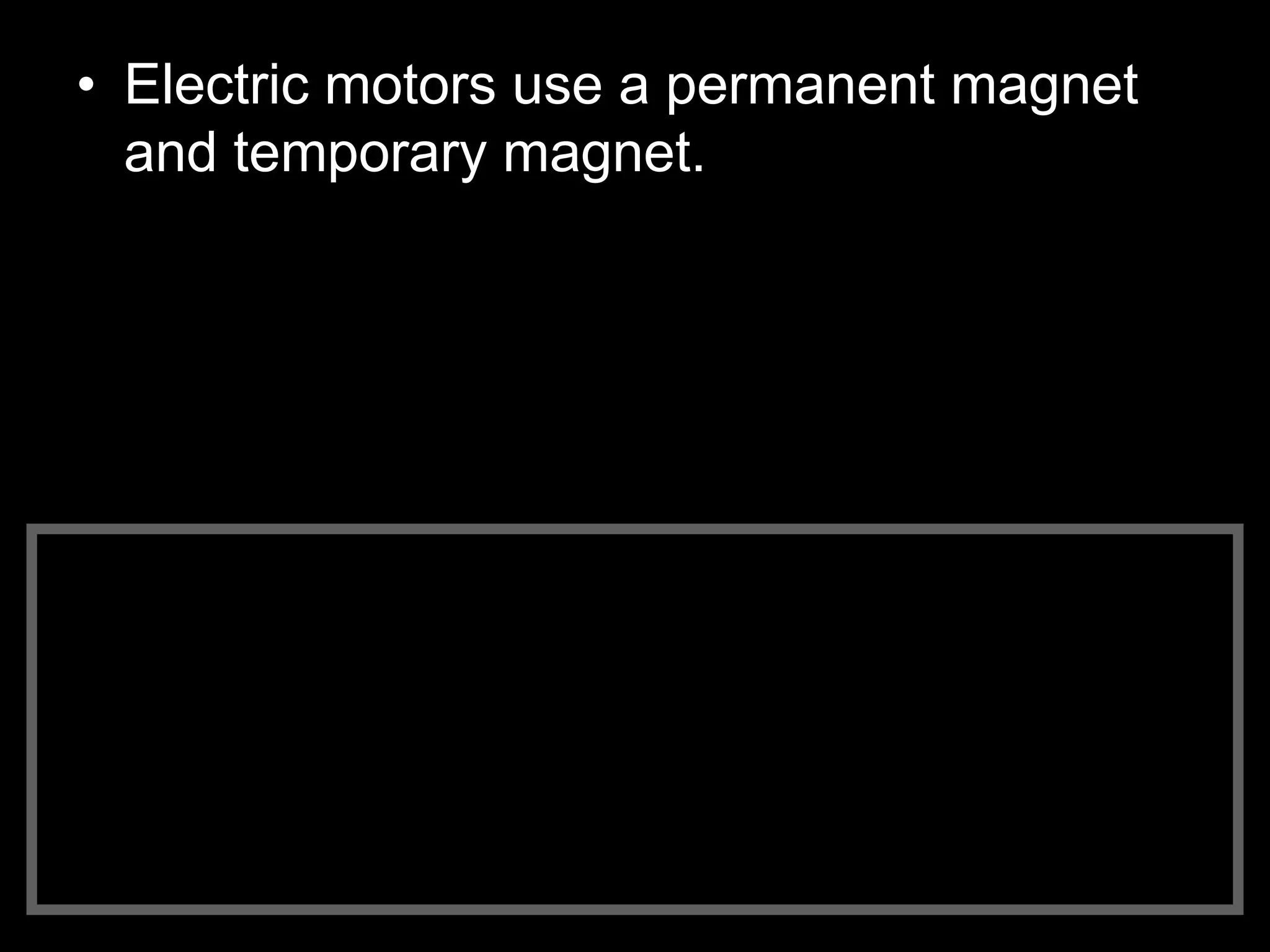 • Electric motors use a permanent magnet
and temporary magnet.
 