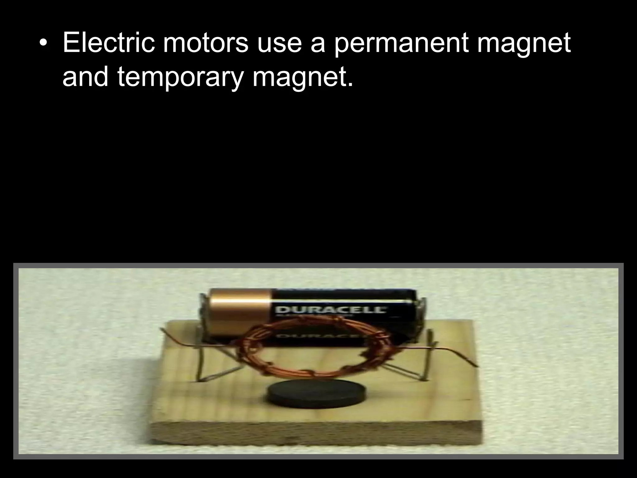 • Electric motors use a permanent magnet
and temporary magnet.
 