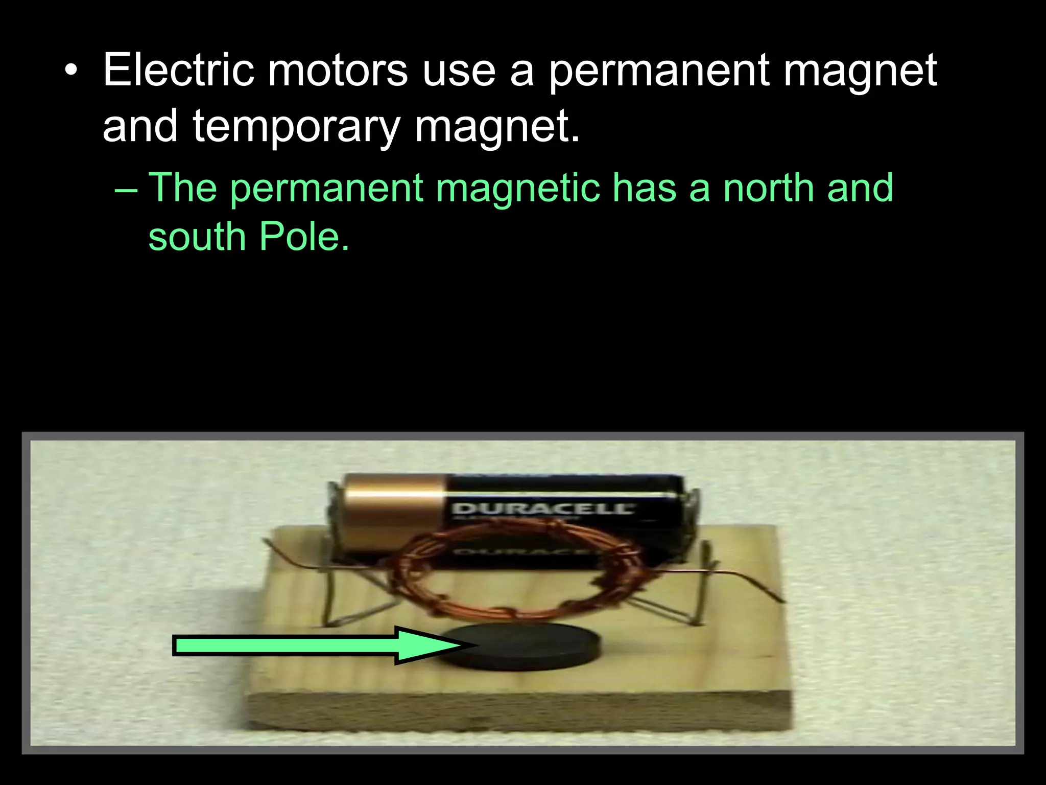 • Electric motors use a permanent magnet
and temporary magnet.
– The permanent magnetic has a north and
south Pole.
 