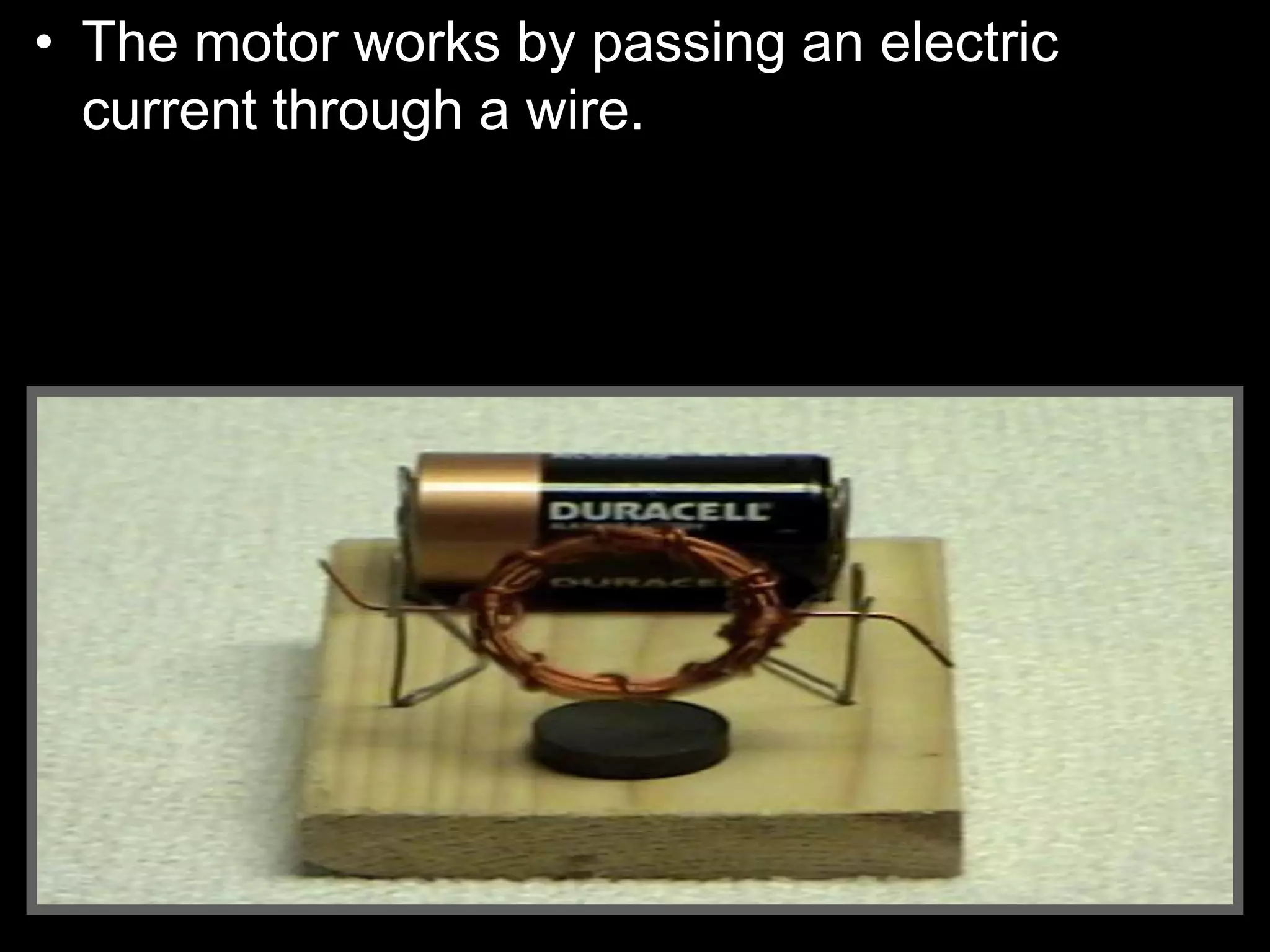 • The motor works by passing an electric
current through a wire.
 