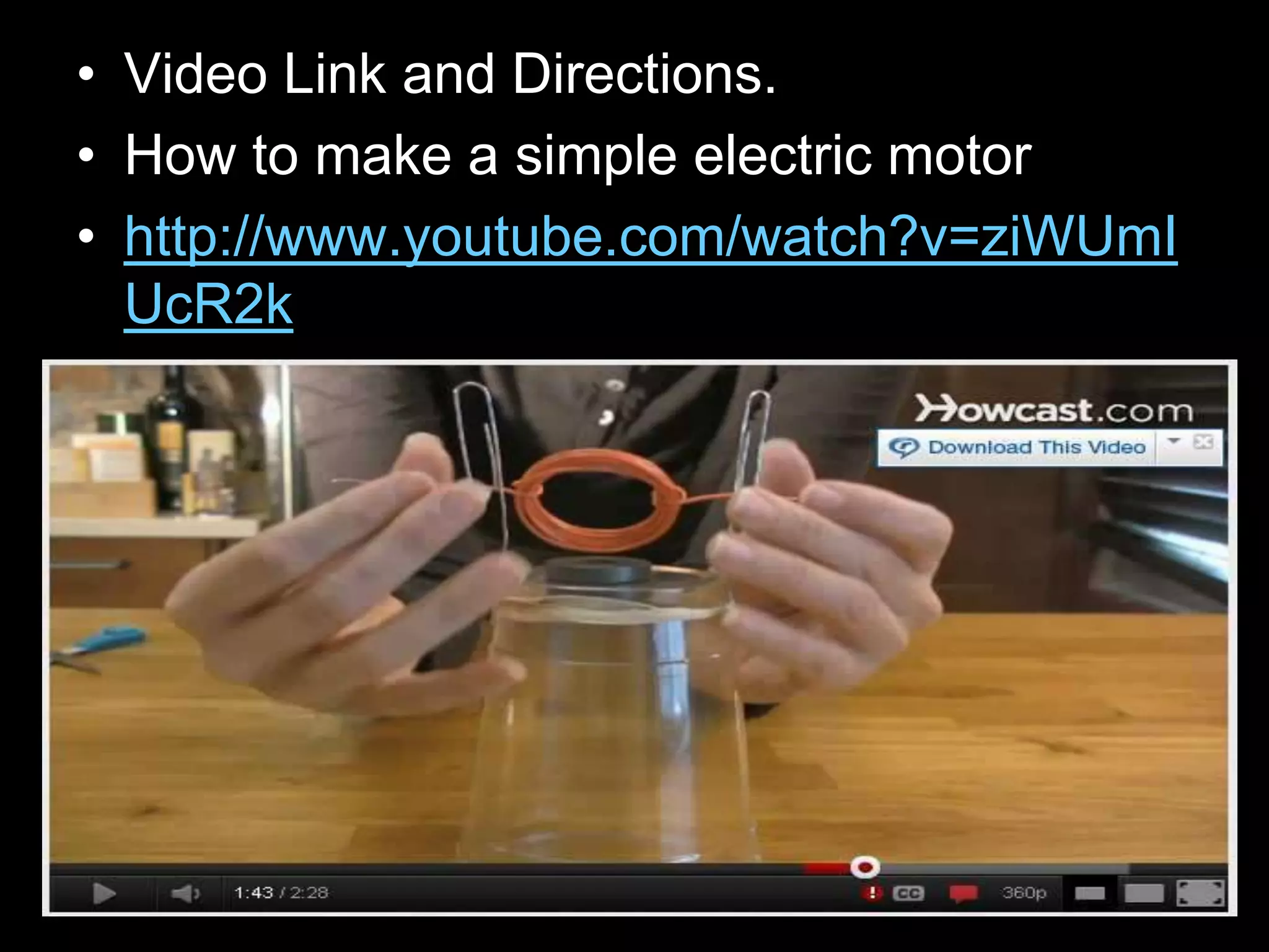 • Video Link and Directions.
• How to make a simple electric motor
• http://www.youtube.com/watch?v=ziWUmI
UcR2k
 