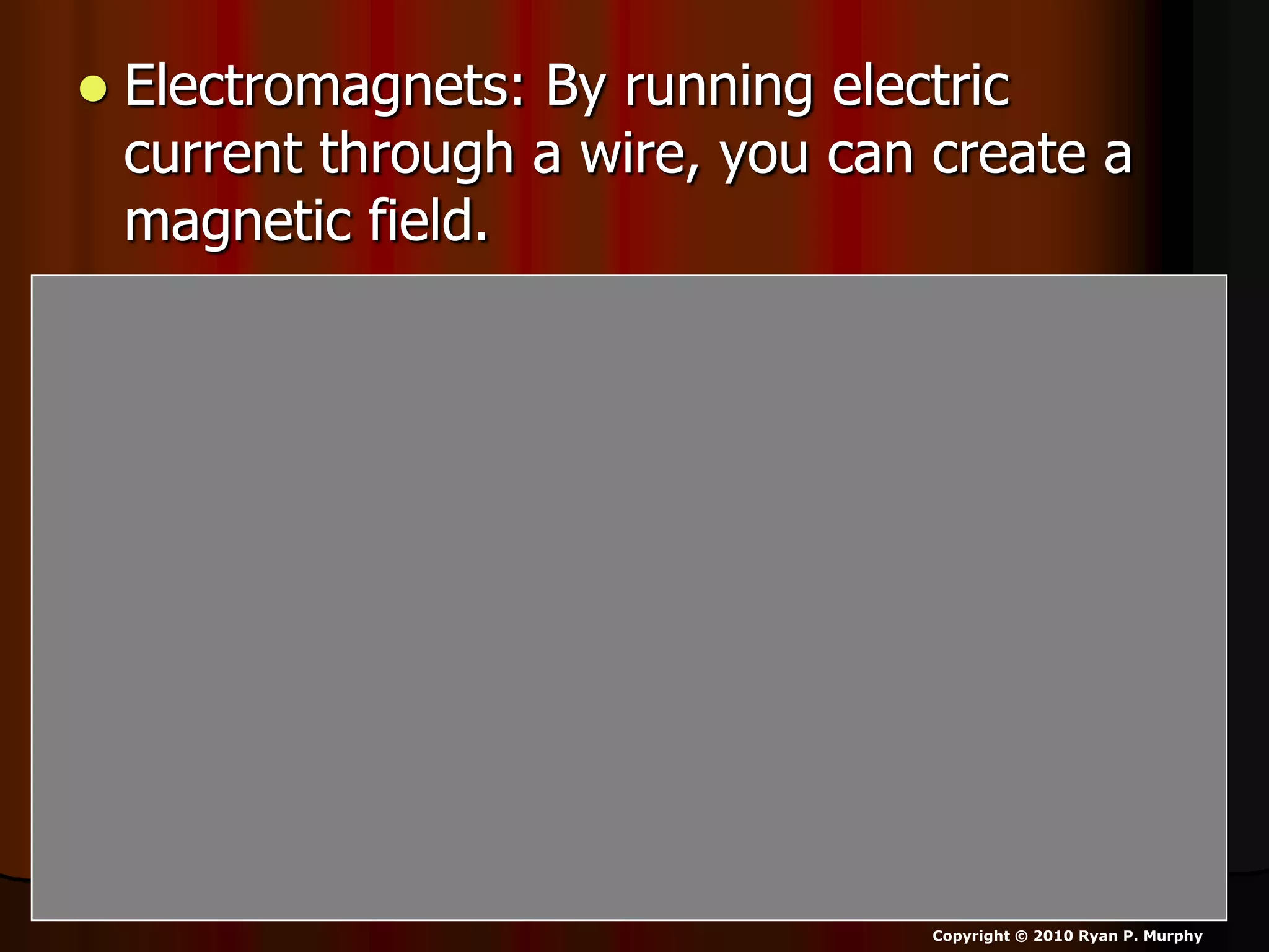  Electromagnets: By running electric
current through a wire, you can create a
magnetic field.
Copyright © 2010 Ryan P. Murphy
 