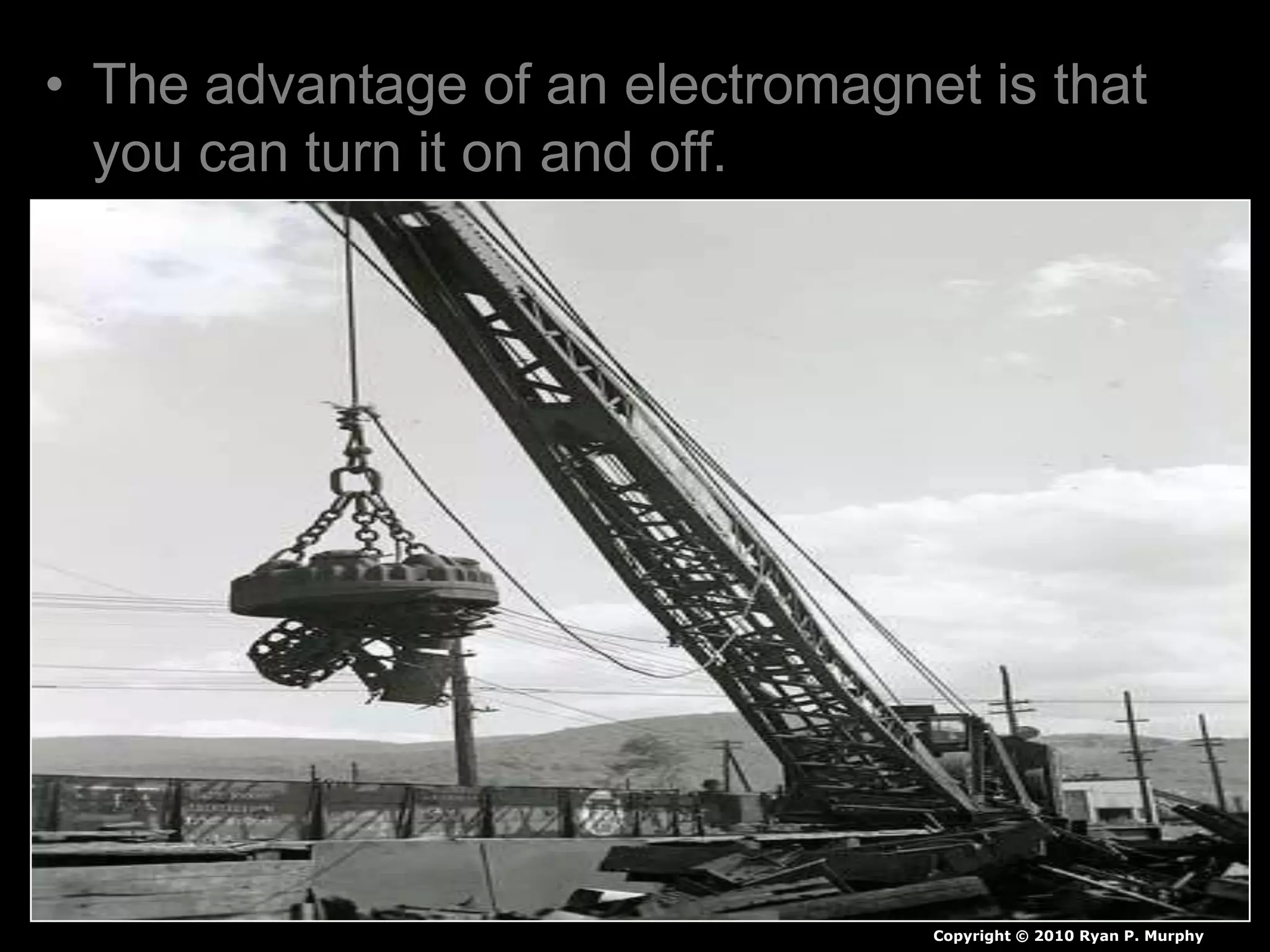 • The advantage of an electromagnet is that
you can turn it on and off.
Copyright © 2010 Ryan P. Murphy
 