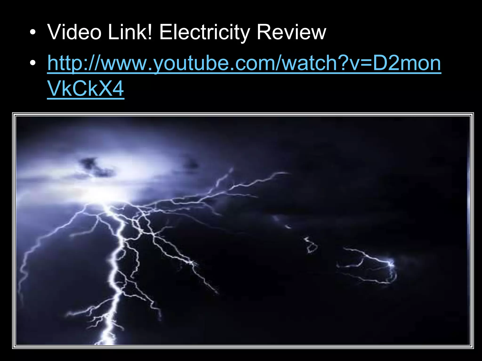 • Video Link! Electricity Review
• http://www.youtube.com/watch?v=D2mon
VkCkX4
 