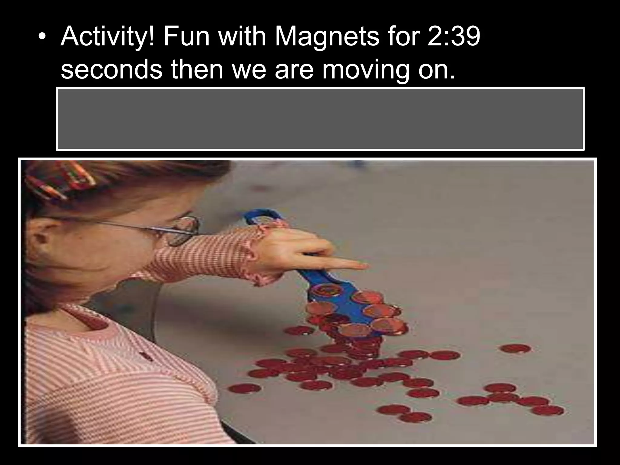 • Activity! Fun with Magnets for 2:39
seconds then we are moving on.
– The class can earn additional “play time” with
good behavior.
 