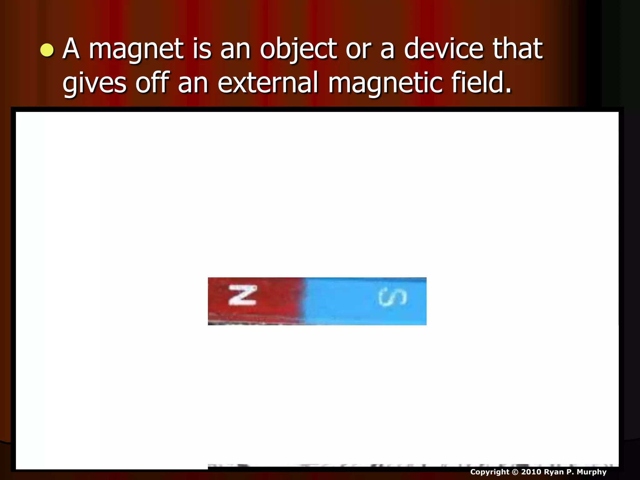  A magnet is an object or a device that
gives off an external magnetic field.
Copyright © 2010 Ryan P. Murphy
 