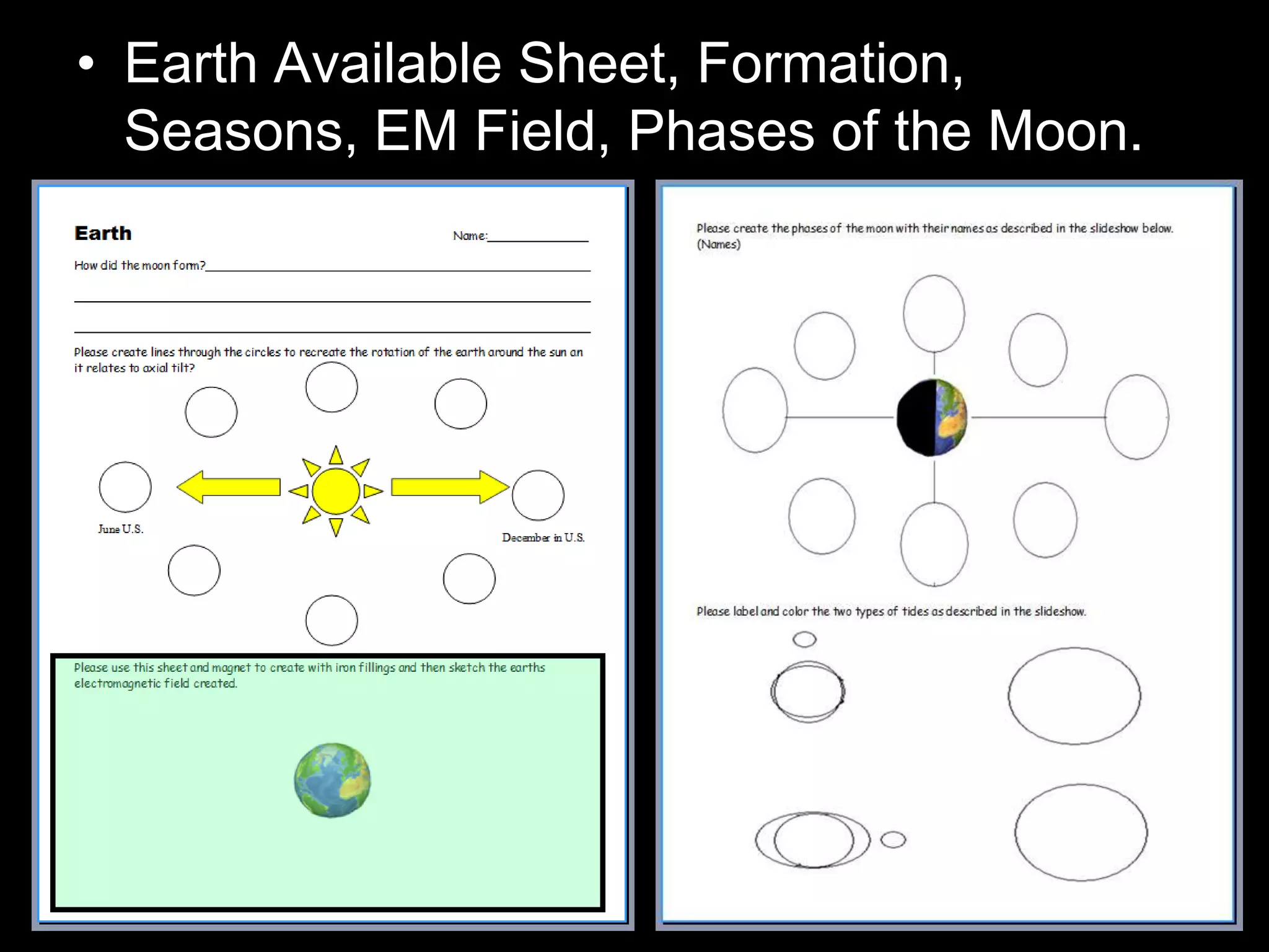 • Earth Available Sheet, Formation,
Seasons, EM Field, Phases of the Moon.
 