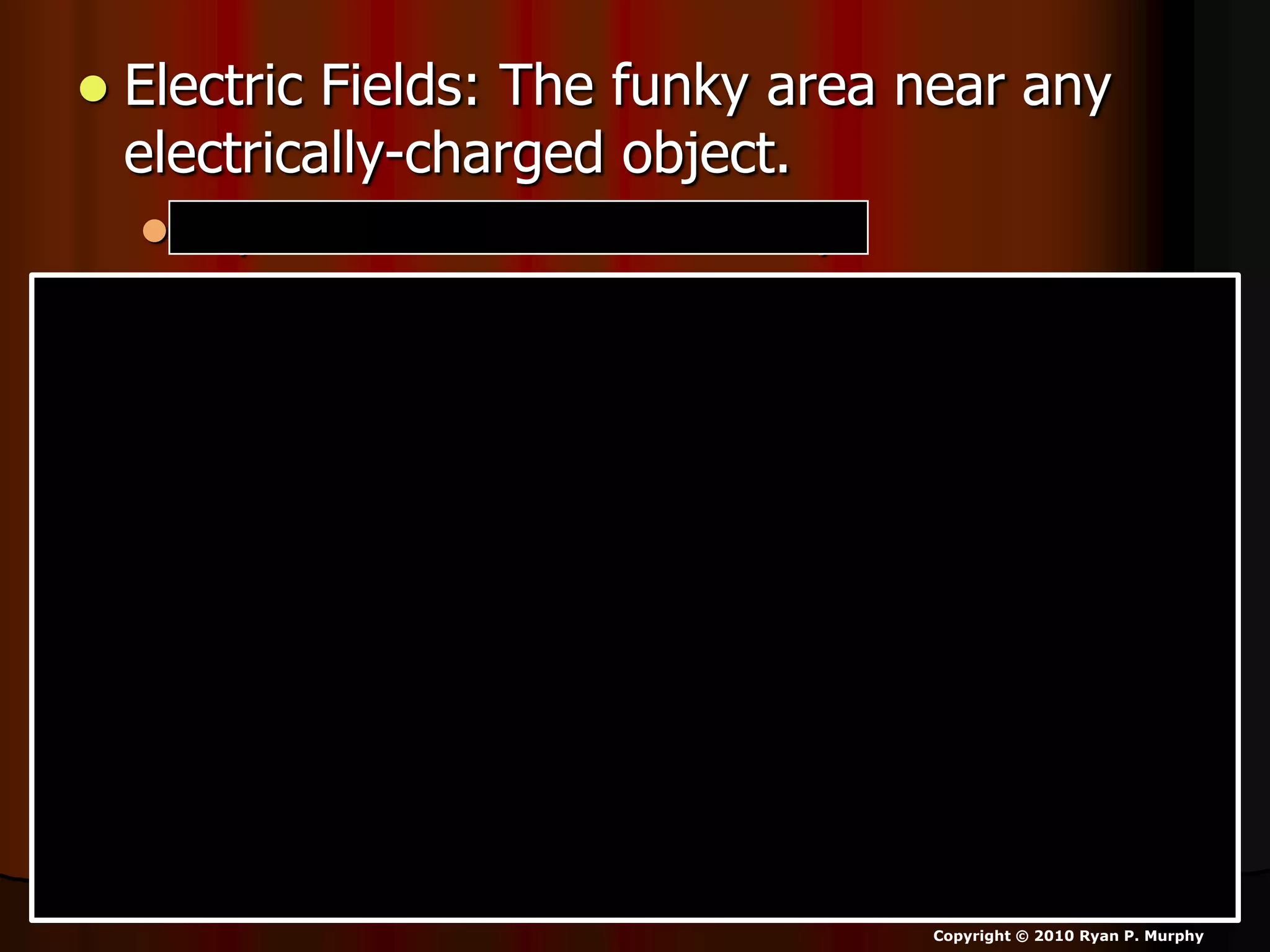  Electric Fields: The funky area near any
electrically-charged object.
 Replace electrostatic for funky.
Copyright © 2010 Ryan P. Murphy
 