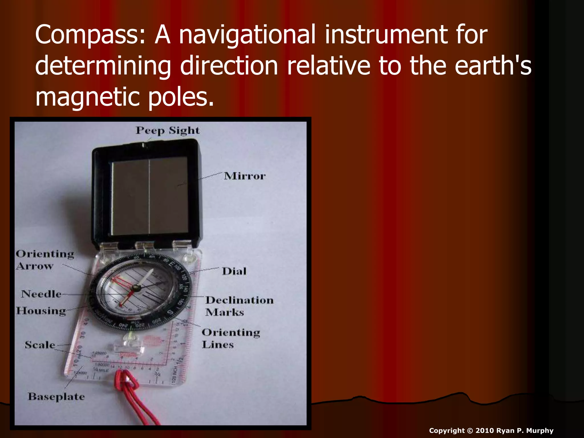 Compass: A navigational instrument for
determining direction relative to the earth's
magnetic poles.
Copyright © 2010 Ryan P. Murphy
 