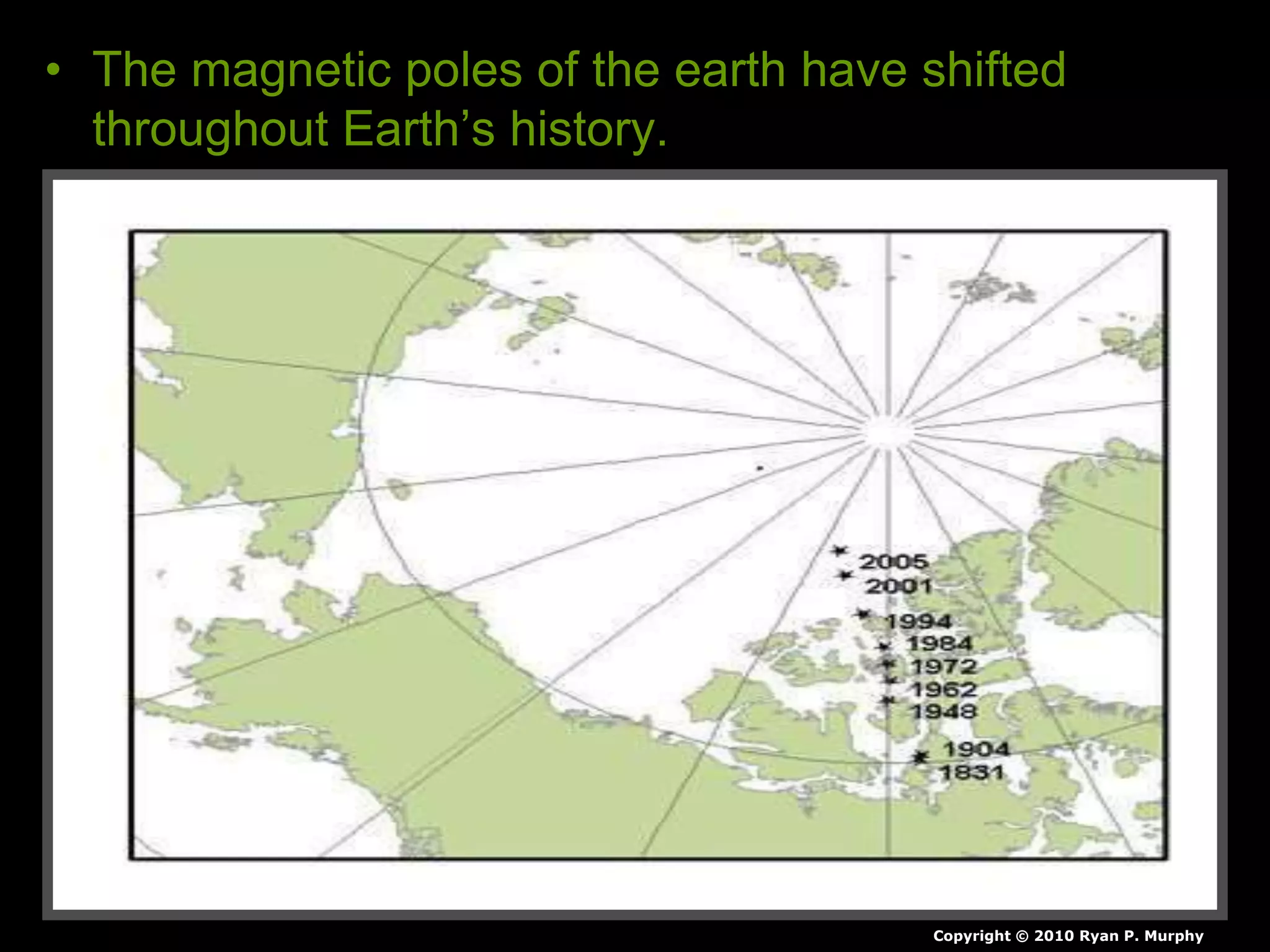 • The magnetic poles of the earth have shifted
throughout Earth’s history.
Copyright © 2010 Ryan P. Murphy
 
